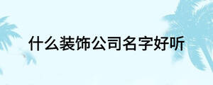 什么裝飾公司名字好聽(tīng)