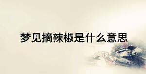 夢(mèng)見摘辣椒是什么意思