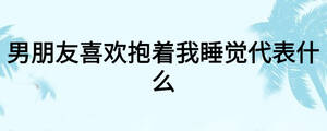男朋友喜歡抱著我睡覺代表什么