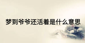 夢到爺爺還活著是什么意思