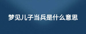 夢見兒子當(dāng)兵是什么意思