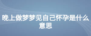 晚上做夢(mèng)夢(mèng)見自己懷孕是什么意思