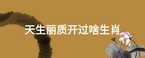 天生麗質(zhì)開過啥生肖