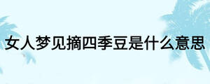 女人夢(mèng)見(jiàn)摘四季豆是什么意思