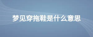 夢(mèng)見穿拖鞋是什么意思