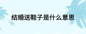 結(jié)婚送鞋子是什么意思
