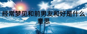 經常夢見和前男友和好是什么意思