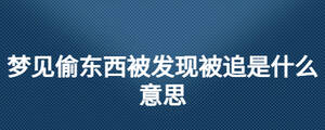夢見偷東西被發現被追是什么意思