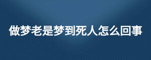 做夢(mèng)老是夢(mèng)到死人怎么回事