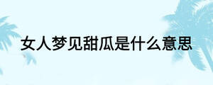 女人夢見甜瓜是什么意思