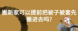 搬新家可以提前把被子被套先搬進去嗎?