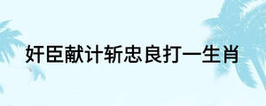 奸臣獻(xiàn)計斬忠良打一生肖