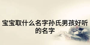 寶寶取什么名字孫氏男孩好聽的名字