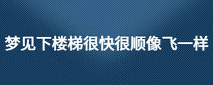 夢(mèng)見下樓梯很快很順像飛一樣