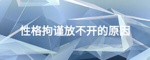 性格拘謹(jǐn)放不開的原因