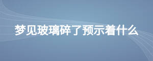 夢見玻璃碎了預示著什么