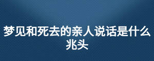 夢見和死去的親人說話是什么兆頭