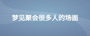 夢見聚會很多人的場面