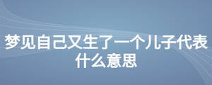 夢見自己又生了一個兒子代表什么意思
