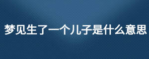 夢見生了一個兒子是什么意思