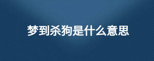 夢(mèng)到殺狗是什么意思