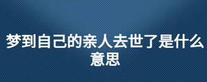 夢到自己的親人去世了是什么意思