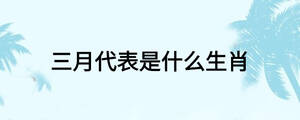 三月代表是什么生肖