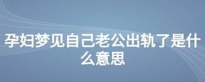 孕婦夢見自己老公出軌了是什么意思