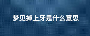 夢(mèng)見(jiàn)掉上牙是什么意思
