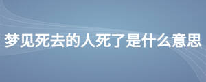 夢(mèng)見死去的人死了是什么意思