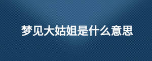 夢見大姑姐是什么意思