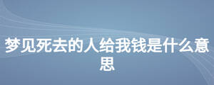 夢(mèng)見(jiàn)死去的人給我錢(qián)是什么意思