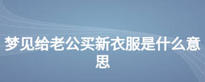 夢(mèng)見(jiàn)給老公買新衣服是什么意思