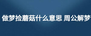 做夢撿蘑菇什么意思 周公解夢