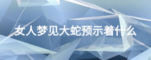 女人夢(mèng)見大蛇預(yù)示著什么