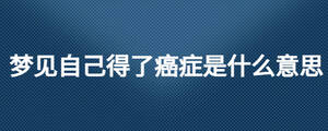 夢(mèng)見自己得了癌癥是什么意思
