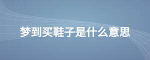夢(mèng)到買鞋子是什么意思