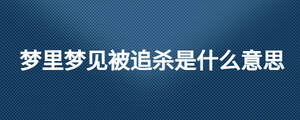 夢里夢見被追殺是什么意思