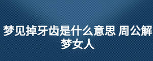 夢(mèng)見(jiàn)掉牙齒是什么意思 周公解夢(mèng)女人