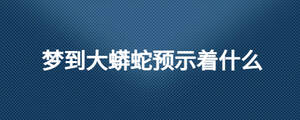 夢到大蟒蛇預示著什么