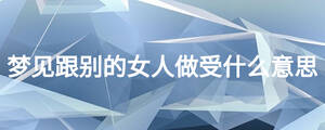 夢見跟別的女人做受什么意思