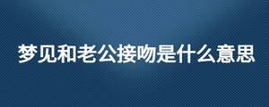 夢見和老公接吻是什么意思