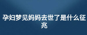 孕婦夢見媽媽去世了是什么征兆