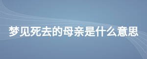夢(mèng)見死去的母親是什么意思