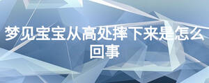 夢見寶寶從高處摔下來是怎么回事