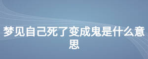 夢(mèng)見自己死了變成鬼是什么意思