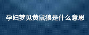 孕婦夢(mèng)見黃鼠狼是什么意思
