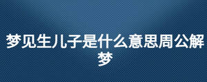夢見生兒子是什么意思周公解夢