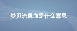 夢(mèng)見(jiàn)流鼻血是什么意思