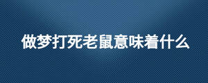 做夢(mèng)打死老鼠意味著什么